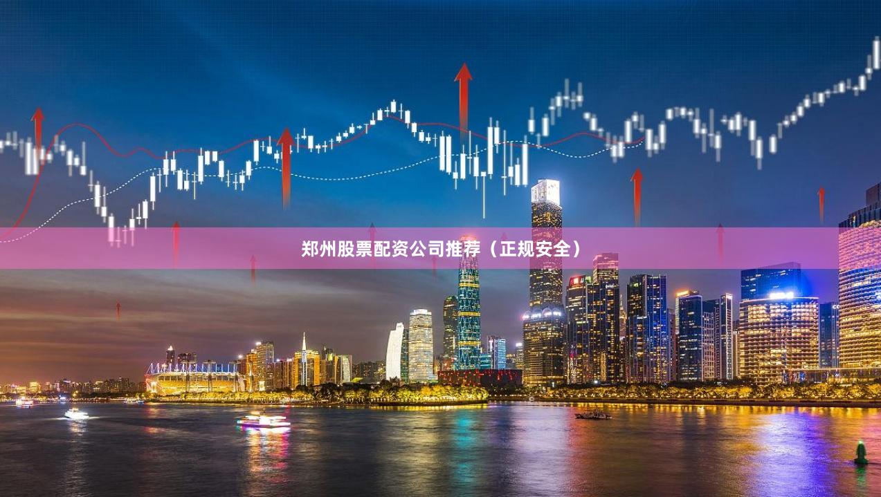 郑州股票配资公司推荐(正规安全)