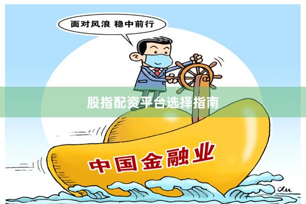 股指配资平台选择指南