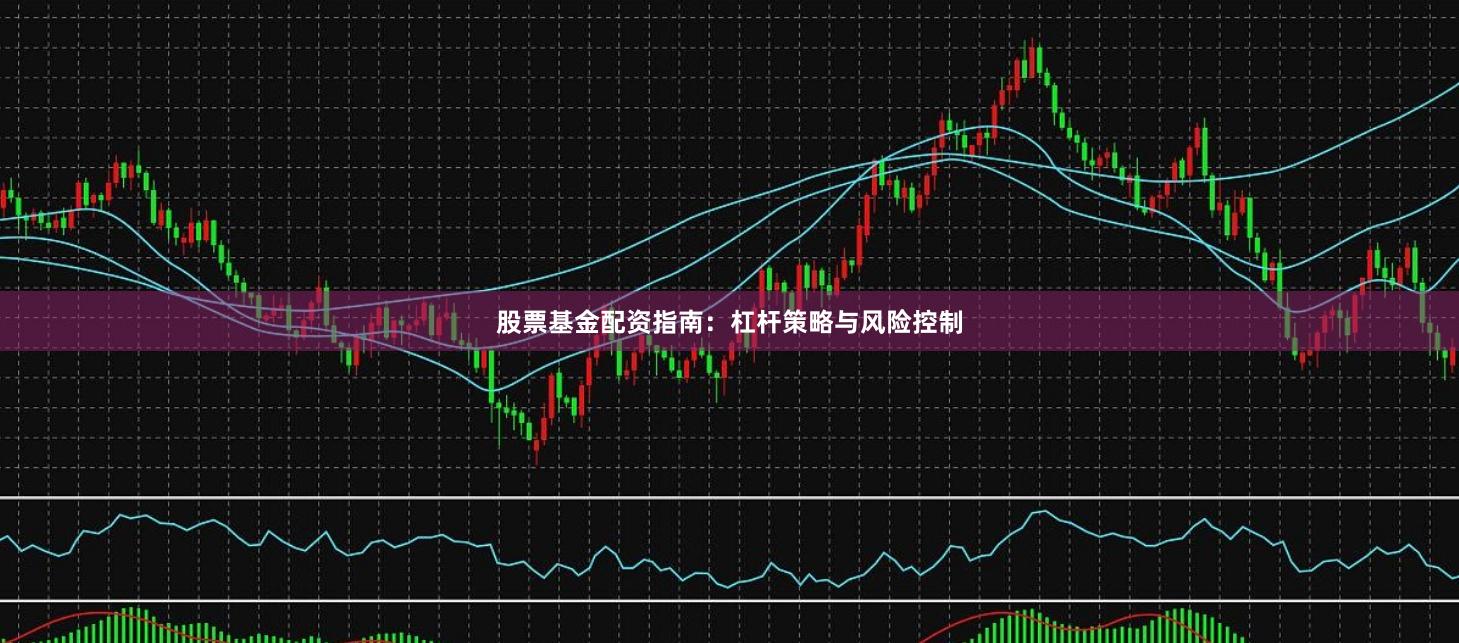 股票基金配资指南:杠杆策略与风险控制