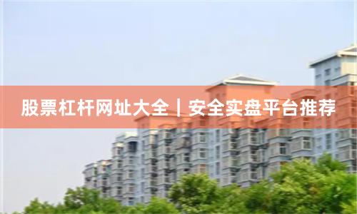 股票杠杆网址大全|安全实盘平台推荐