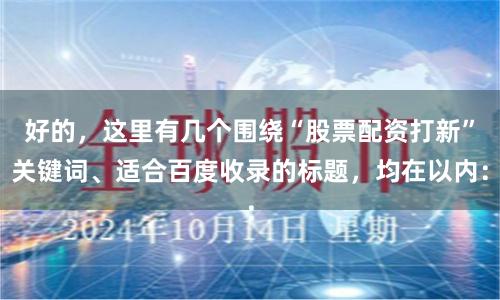 好的，这里有几个围绕“股票配资打新”关键词、适合百度收录的标题，均在以内：