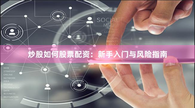 炒股如何股票配资：新手入门与风险指南