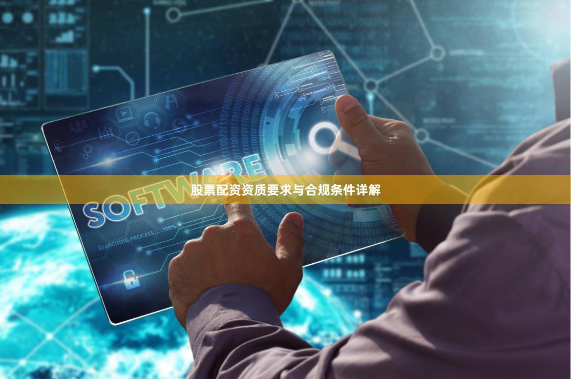 股票配资资质要求与合规条件详解