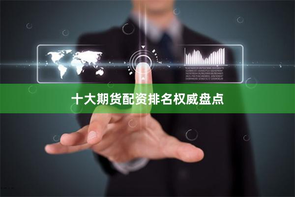 十大期货配资排名权威盘点