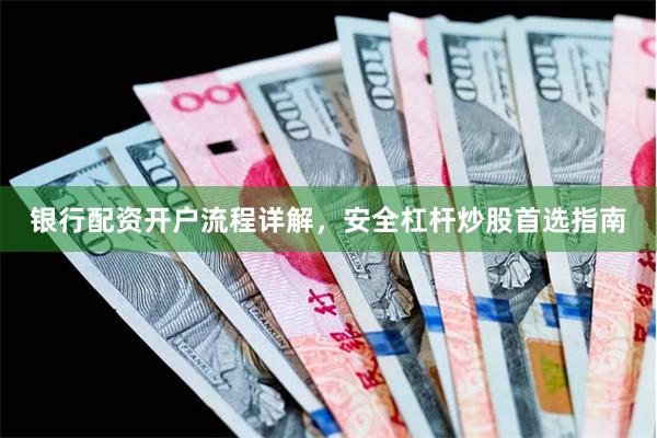 银行配资开户流程详解，安全杠杆炒股首选指南